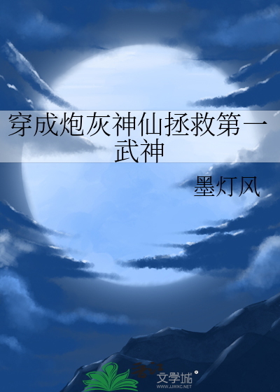 穿成炮灰神仙拯救第一武神